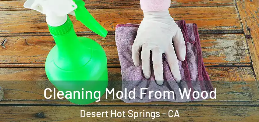  Cleaning Mold From Wood Desert Hot Springs - CA